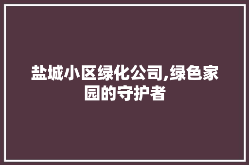 盐城小区绿化公司,绿色家园的守护者