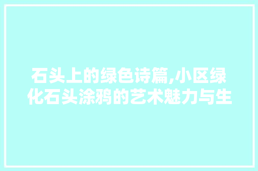 石头上的绿色诗篇,小区绿化石头涂鸦的艺术魅力与生态价值