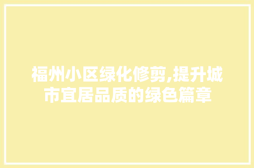 福州小区绿化修剪,提升城市宜居品质的绿色篇章