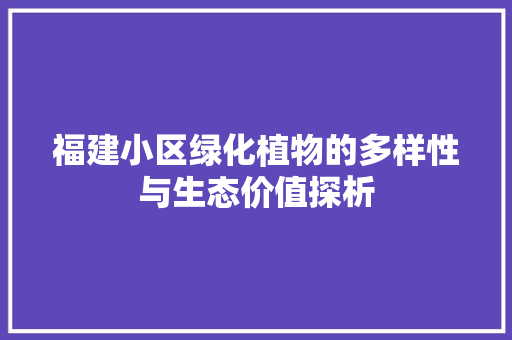 福建小区绿化植物的多样性与生态价值探析