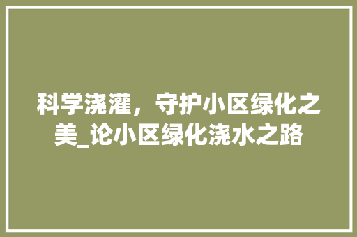 科学浇灌，守护小区绿化之美_论小区绿化浇水之路
