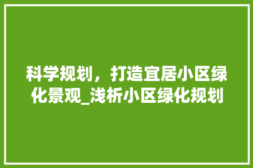 科学规划，打造宜居小区绿化景观_浅析小区绿化规划程序