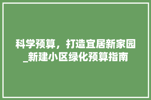 科学预算，打造宜居新家园_新建小区绿化预算指南