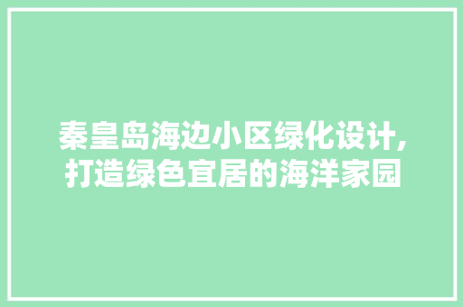 秦皇岛海边小区绿化设计,打造绿色宜居的海洋家园