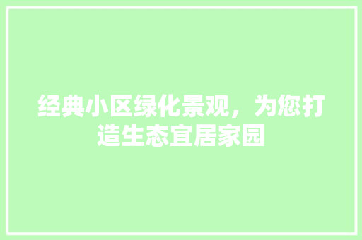 经典小区绿化景观，为您打造生态宜居家园