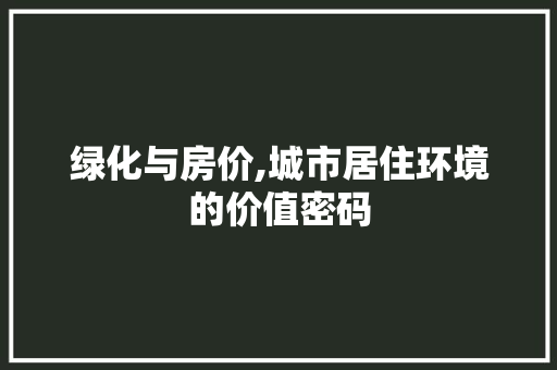 绿化与房价,城市居住环境的价值密码