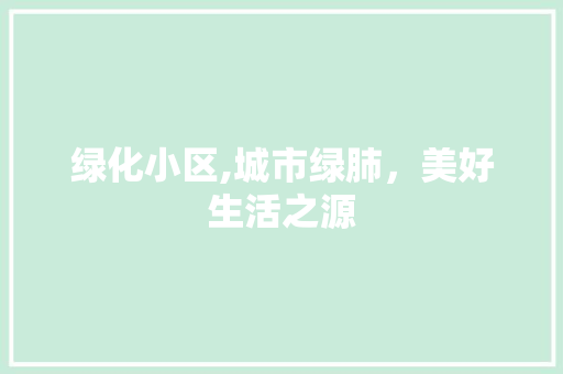 绿化小区,城市绿肺，美好生活之源