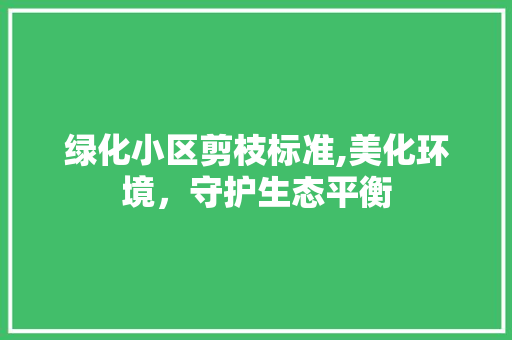 绿化小区剪枝标准,美化环境，守护生态平衡