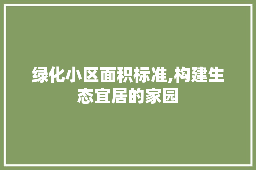 绿化小区面积标准,构建生态宜居的家园