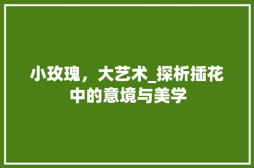 小玫瑰，大艺术_探析插花中的意境与美学