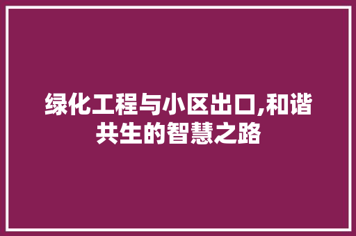绿化工程与小区出口,和谐共生的智慧之路