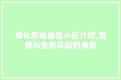 绿化新城最佳小区介绍,宜居与生态共融的典范