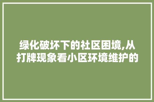 绿化破坏下的社区困境,从打牌现象看小区环境维护的紧迫性