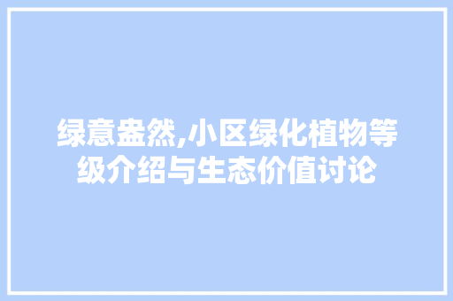 绿意盎然,小区绿化植物等级介绍与生态价值讨论