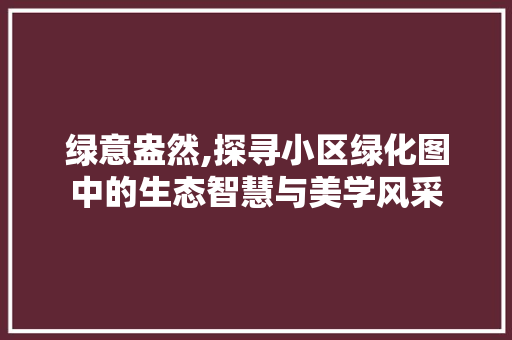 绿意盎然,探寻小区绿化图中的生态智慧与美学风采
