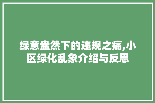 绿意盎然下的违规之痛,小区绿化乱象介绍与反思