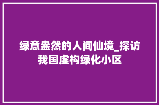 绿意盎然的人间仙境_探访我国虚构绿化小区