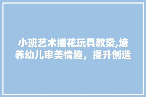 小班艺术插花玩具教案,培养幼儿审美情趣，提升创造力