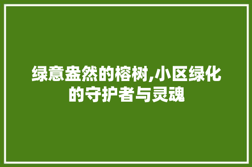 绿意盎然的榕树,小区绿化的守护者与灵魂