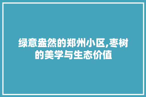 绿意盎然的郑州小区,枣树的美学与生态价值