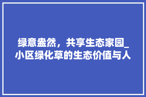 绿意盎然，共享生态家园_小区绿化草的生态价值与人文关怀