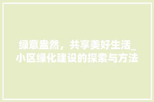 绿意盎然，共享美好生活_小区绿化建设的探索与方法