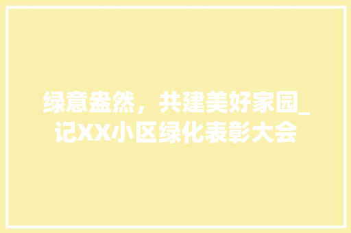 绿意盎然，共建美好家园_记XX小区绿化表彰大会