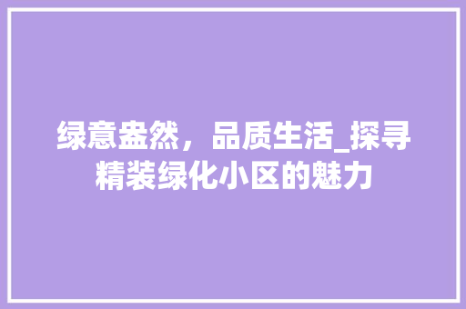 绿意盎然，品质生活_探寻精装绿化小区的魅力