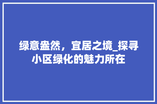 绿意盎然，宜居之境_探寻小区绿化的魅力所在