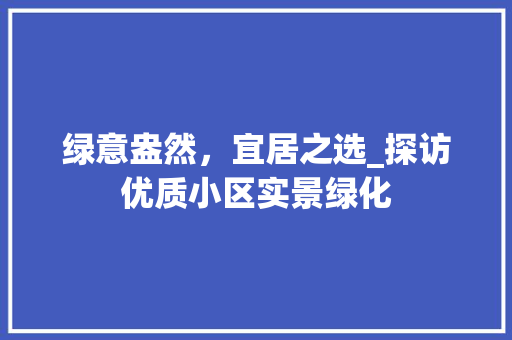 绿意盎然，宜居之选_探访优质小区实景绿化
