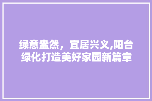 绿意盎然，宜居兴义,阳台绿化打造美好家园新篇章
