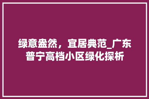 绿意盎然，宜居典范_广东普宁高档小区绿化探析