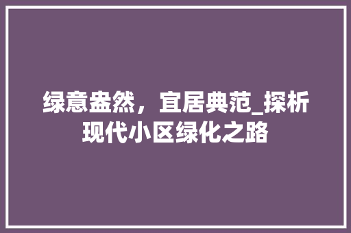 绿意盎然，宜居典范_探析现代小区绿化之路