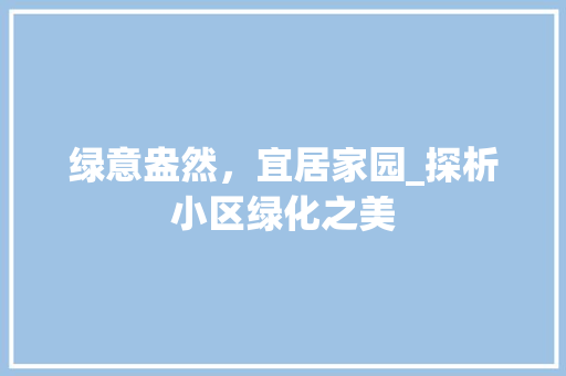 绿意盎然，宜居家园_探析小区绿化之美