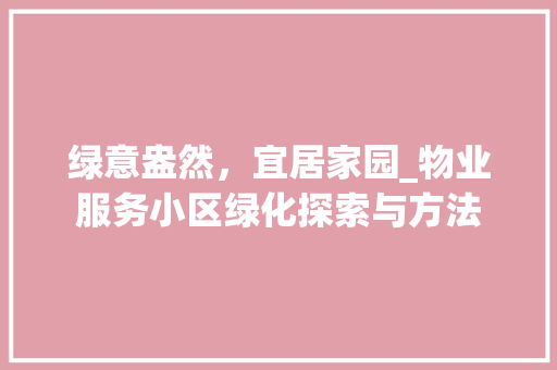 绿意盎然，宜居家园_物业服务小区绿化探索与方法