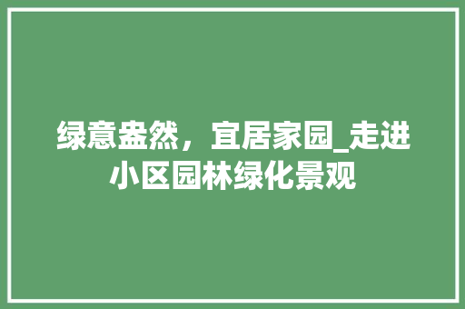 绿意盎然，宜居家园_走进小区园林绿化景观