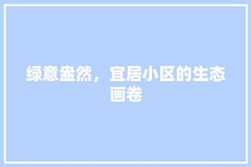 绿意盎然，宜居小区的生态画卷