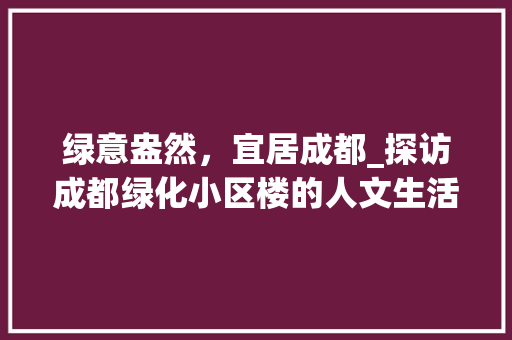绿意盎然，宜居成都_探访成都绿化小区楼的人文生活