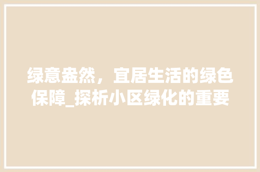 绿意盎然，宜居生活的绿色保障_探析小区绿化的重要性