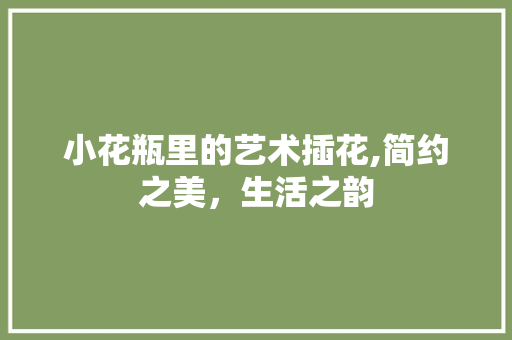 小花瓶里的艺术插花,简约之美，生活之韵