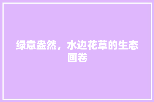 绿意盎然，水边花草的生态画卷