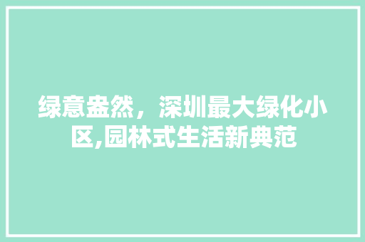 绿意盎然，深圳最大绿化小区,园林式生活新典范