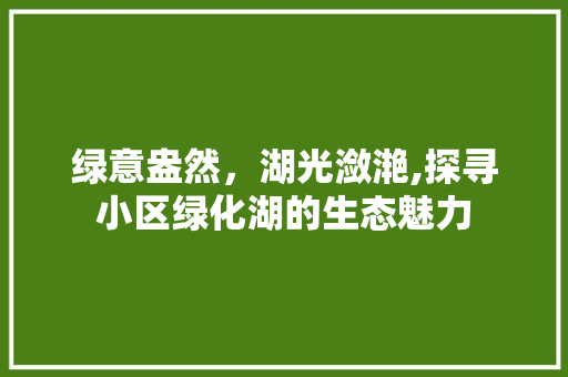 绿意盎然，湖光潋滟,探寻小区绿化湖的生态魅力