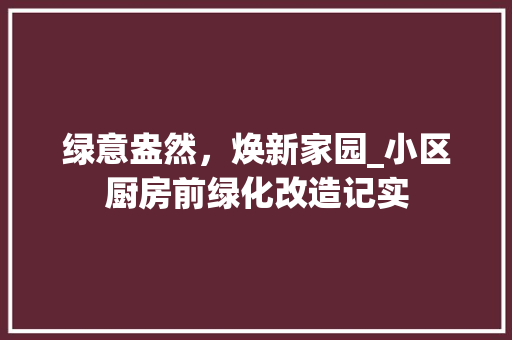 绿意盎然，焕新家园_小区厨房前绿化改造记实