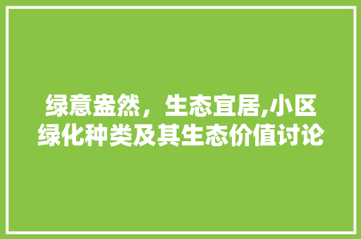 绿意盎然，生态宜居,小区绿化种类及其生态价值讨论