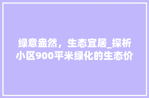 绿意盎然，生态宜居_探析小区900平米绿化的生态价值与美好生活