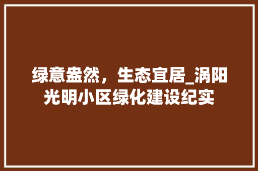 绿意盎然，生态宜居_涡阳光明小区绿化建设纪实