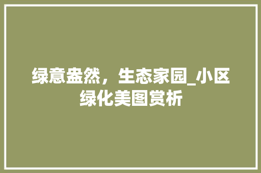 绿意盎然，生态家园_小区绿化美图赏析