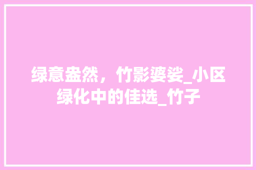 绿意盎然，竹影婆娑_小区绿化中的佳选_竹子