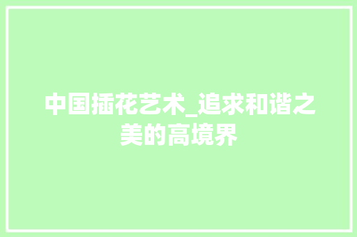 中国插花艺术_追求和谐之美的高境界